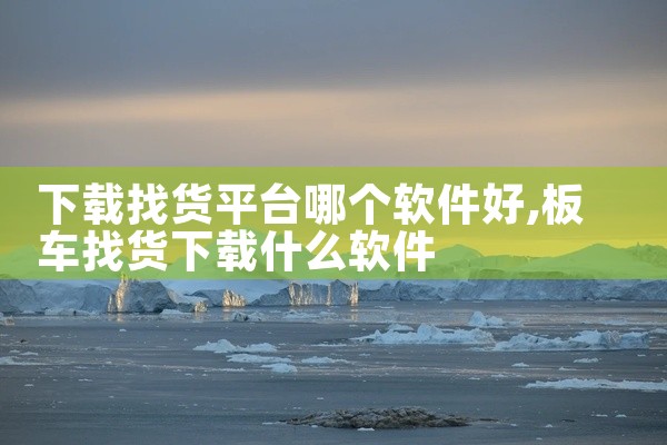 下载找货平台哪个软件好