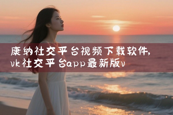 康纳社交平台视频下载软件