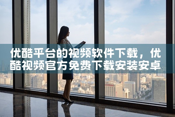 优酷平台的视频软件下载