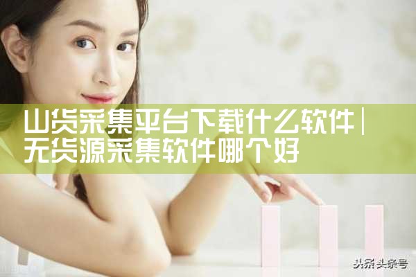 山货采集平台下载什么软件