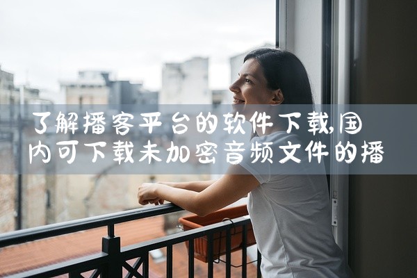 了解播客平台的软件下载