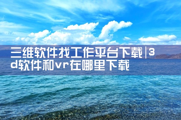 三维软件找工作平台下载