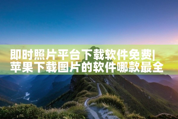 即时照片平台下载软件免费